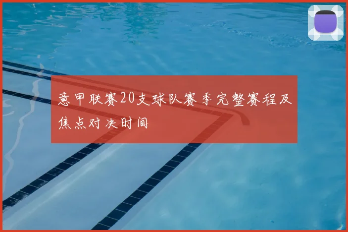 意甲联赛20支球队赛季完整赛程及焦点对决时间
