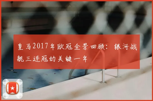 皇马2017年欧冠全景回顾：银河战舰三连冠的关键一年