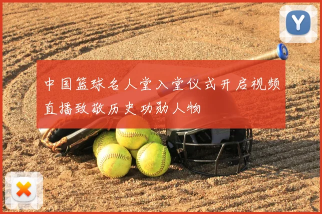 中国篮球名人堂入堂仪式开启视频直播致敬历史功勋人物