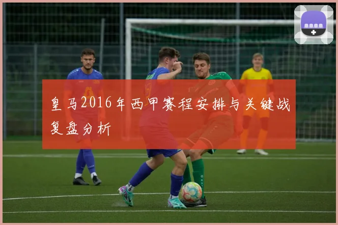皇马2016年西甲赛程安排与关键战复盘分析