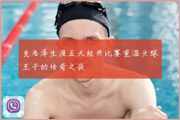 克洛泽生涯五大经典比赛重温头球王子的传奇之夜