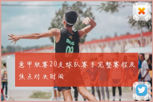 意甲联赛20支球队赛季完整赛程及焦点对决时间