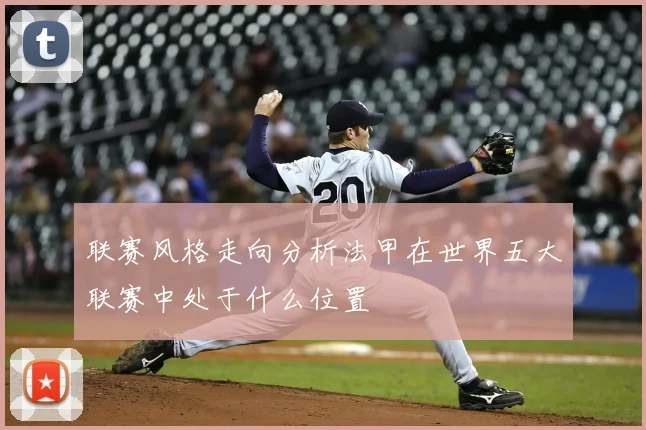 联赛风格走向分析法甲在世界五大联赛中处于什么位置