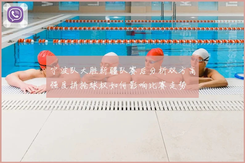 宁波队大胜新疆队赛后分析双方高强度拼抢球权如何影响比赛走势