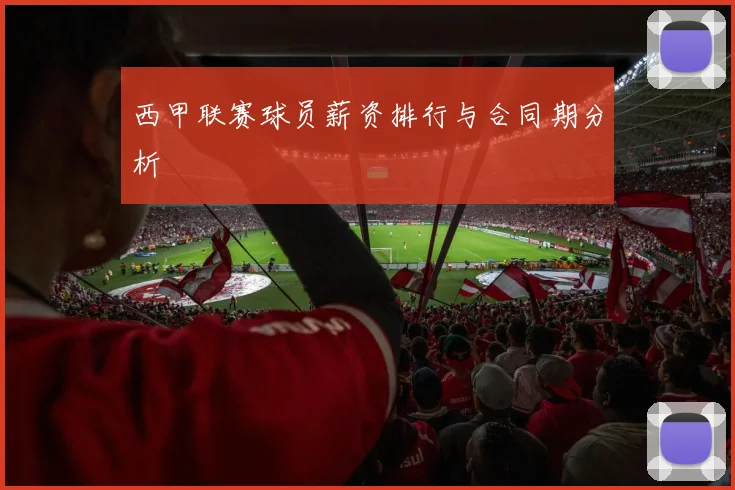 西甲联赛球员薪资排行与合同期分析