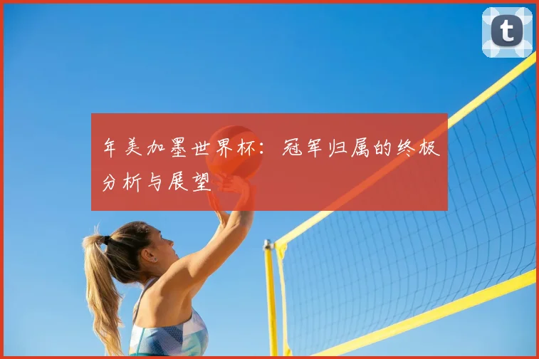 年美加墨世界杯：冠军归属的终极分析与展望